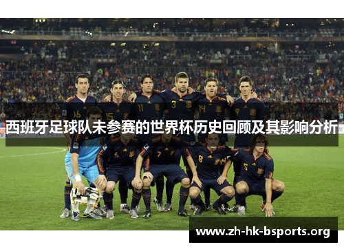 西班牙足球队未参赛的世界杯历史回顾及其影响分析 西班牙足球队未参赛的世界杯历史回顾及其影响分析