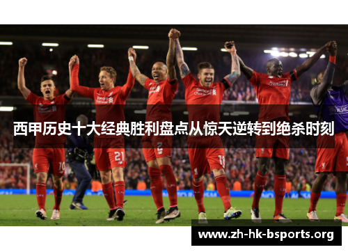 西甲历史十大经典胜利盘点从惊天逆转到绝杀时刻 西甲历史十大经典胜利盘点从惊天逆转到绝杀时刻