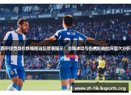 西甲球员身价跌幅榜背后故事揭示:市场波动与伤病影响的深层次分析 西甲球员身价跌幅榜背后故事揭示:市场波动与伤病影响的深层次分析