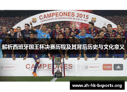 解析西班牙国王杯决赛历程及其背后历史与文化意义 解析西班牙国王杯决赛历程及其背后历史与文化意义