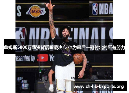 詹姆斯5000万薪资背后暗藏决心 他为最后一冠付出的所有努力 詹姆斯5000万薪资背后暗藏决心 他为最后一冠付出的所有努力