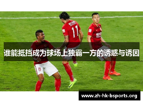 谁能抵挡成为球场上独霸一方的诱惑与诱因 谁能抵挡成为球场上独霸一方的诱惑与诱因