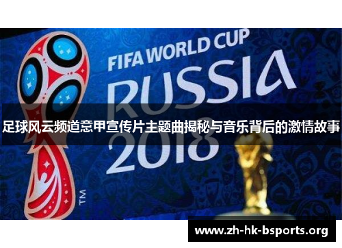 足球风云频道意甲宣传片主题曲揭秘与音乐背后的激情故事