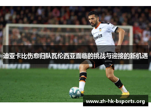 迪亚卡比伤愈归队瓦伦西亚面临的挑战与迎接的新机遇 迪亚卡比伤愈归队瓦伦西亚面临的挑战与迎接的新机遇