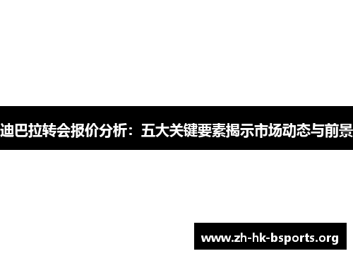 迪巴拉转会报价分析：五大关键要素揭示市场动态与前景