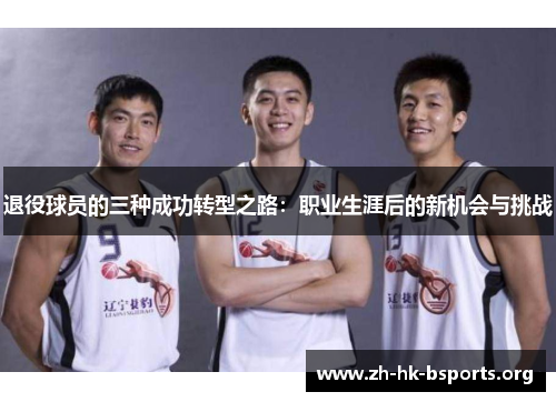 退役球员的三种成功转型之路:职业生涯后的新机会与挑战 退役球员的三种成功转型之路:职业生涯后的新机会与挑战