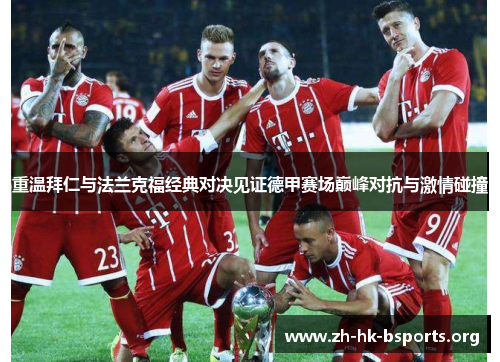 重温拜仁与法兰克福经典对决见证德甲赛场巅峰对抗与激情碰撞 重温拜仁与法兰克福经典对决见证德甲赛场巅峰对抗与激情碰撞