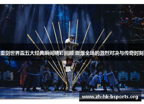 重剑世界盃五大经典瞬间精彩回顾 燃爆全场的激烈对决与传奇时刻 重剑世界盃五大经典瞬间精彩回顾 燃爆全场的激烈对决与传奇时刻