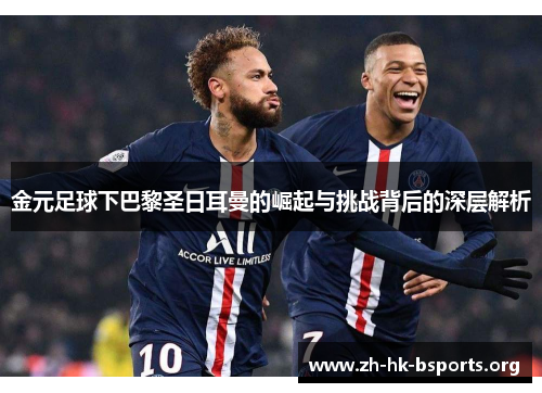 金元足球下巴黎圣日耳曼的崛起与挑战背后的深层解析 金元足球下巴黎圣日耳曼的崛起与挑战背后的深层解析