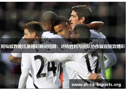 阿仙奴昨晚比赛精彩瞬间回顾:逆转胜利与团队协作展现极致精彩 阿仙奴昨晚比赛精彩瞬间回顾:逆转胜利与团队协作展现极致精彩