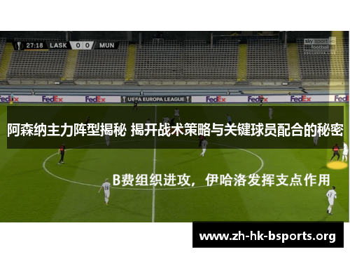 阿森纳主力阵型揭秘 揭开战术策略与关键球员配合的秘密 阿森纳主力阵型揭秘 揭开战术策略与关键球员配合的秘密