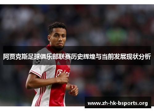 阿贾克斯足球俱乐部联赛历史辉煌与当前发展现状分析 阿贾克斯足球俱乐部联赛历史辉煌与当前发展现状分析