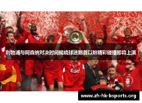 利物浦与阿森纳对决时间揭晓球迷翘首以盼精彩碰撞即将上演 利物浦与阿森纳对决时间揭晓球迷翘首以盼精彩碰撞即将上演