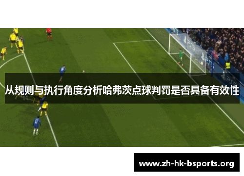 从规则与执行角度分析哈弗茨点球判罚是否具备有效性 从规则与执行角度分析哈弗茨点球判罚是否具备有效性