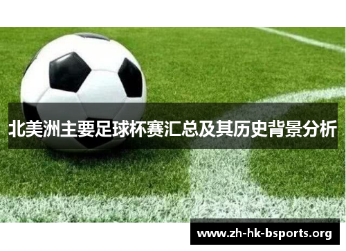 北美洲主要足球杯赛汇总及其历史背景分析 北美洲主要足球杯赛汇总及其历史背景分析