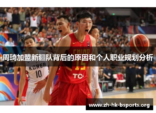 周琦加盟新疆队背后的原因和个人职业规划分析 周琦加盟新疆队背后的原因和个人职业规划分析