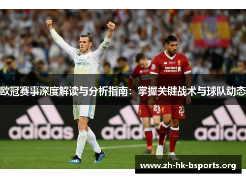 欧冠赛事深度解读与分析指南：掌握关键战术与球队动态