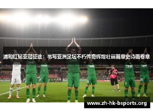 浦和红钻亚冠征途：书写亚洲足坛不朽传奇辉煌壮丽篇章史诗画卷章