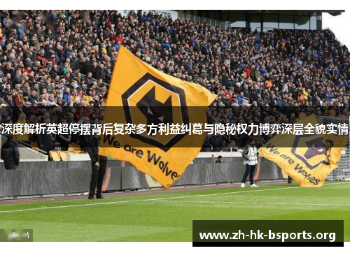 深度解析英超停摆背后复杂多方利益纠葛与隐秘权力博弈深层全貌实情